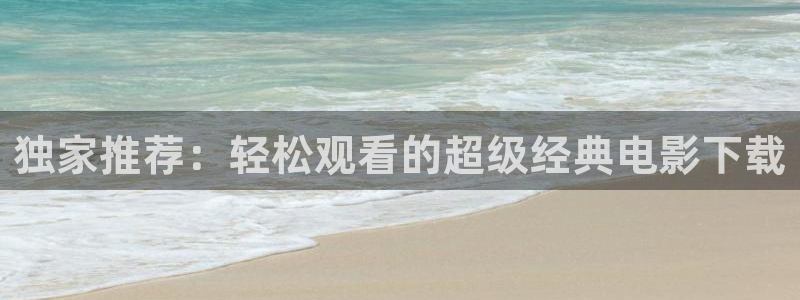 韩国影视：独家推荐：轻松观看的超级经典电影下载