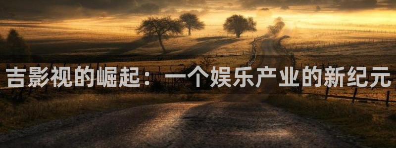 穿梭在韩国影视世界的小说：吉影视的崛起：一个娱乐产业的新纪元